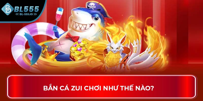Bắn cá ZUI chơi như thế nào?