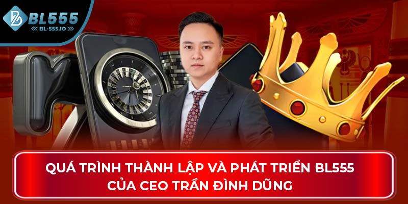 Quá trình thành lập và phát triển BL555 của CEO Trần Đình Dũng