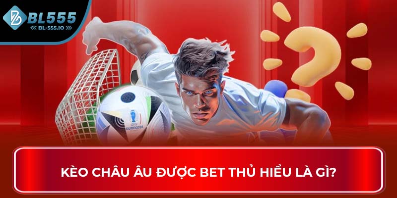 Kèo châu âu được bet thủ hiểu là gì?