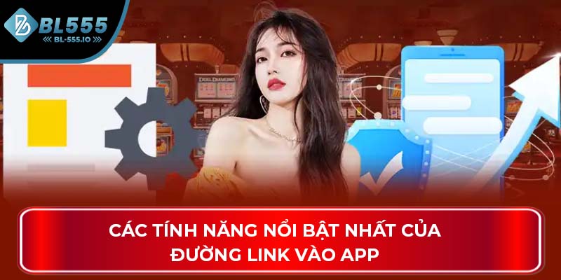Các tính năng nổi bật nhất của đường link vào app