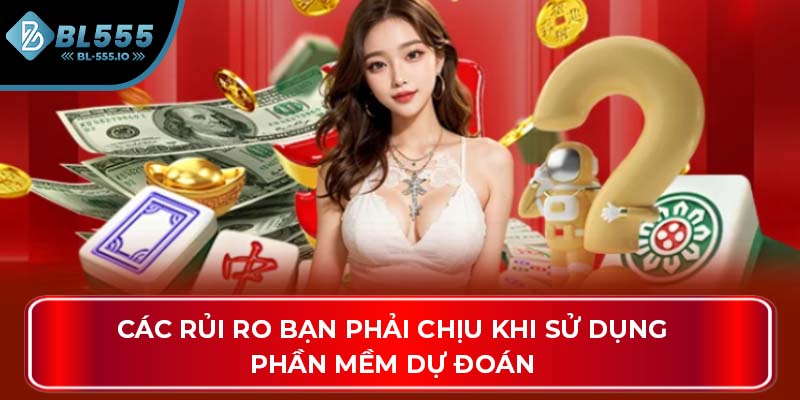 Các rủi ro bạn phải chịu khi sử dụng phần mềm dự đoán