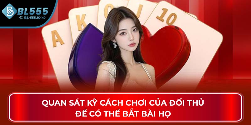 Quan sát kỹ cách chơi của đối thủ để có thể bắt bài họ