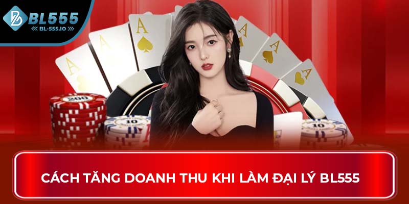 Cách tăng doanh thu khi làm đại lý BL555