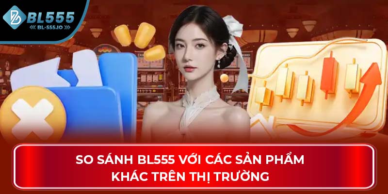 So sánh BL555 với các sản phẩm khác trên thị trường