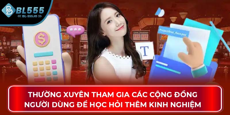 Thường xuyên tham gia các cộng đồng người dùng để học hỏi thêm kinh nghiệm