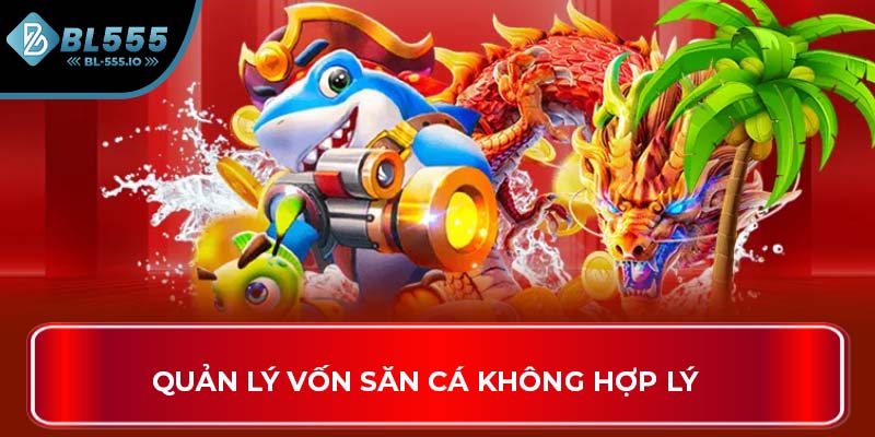 Quản lý vốn săn cá không hợp lý 