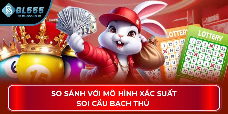 So sánh với mô hình xác suất soi cầu bạch thủ 