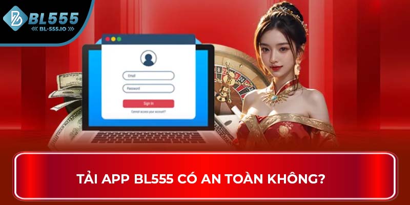 Tải app BL555 có an toàn không?
